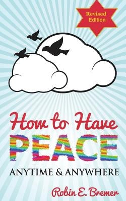 How to Have Peace: Anytime & Anywhere by Bremer, Robin
