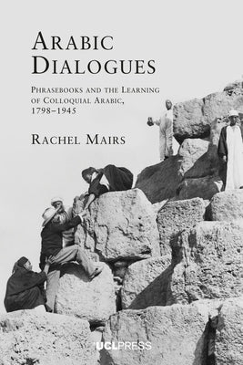 Arabic Dialogues: Phrasebooks and the learning of colloquial Arabic, 1798-1945 by Mairs, Rachel