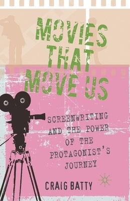 Movies That Move Us: Screenwriting and the Power of the Protagonist's Journey by Batty, C.