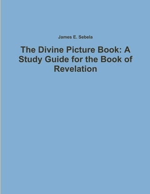 The Divine Picture Book: A Study Guide for the Book of Revelation by Sebela, James E.