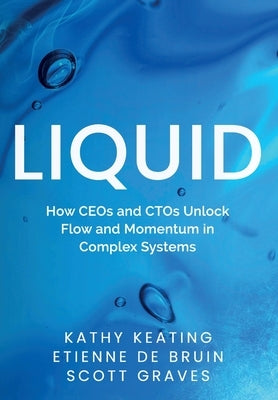 Liquid: How CEOs & CTOs Unlock Flow and Momentum in Complex Systems by Keating, Kathy