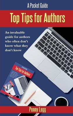 Top Tips for Authors: An invaluable guide for authors who often don't know what they don't know. by Legg, Penny