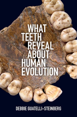 What Teeth Reveal about Human Evolution by Guatelli-Steinberg, Debbie