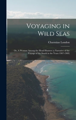 Voyaging in Wild Seas: Or, A Woman Among the Head Hunters (a Narrative of the Voyage of the Snark in the Years 1907-1909) by London, Charmian