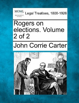 Rogers on elections. Volume 2 of 2 by Carter, John Corrie