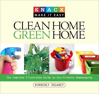Clean Home, Green Home: The Complete Illustrated Guide to Eco-Friendly Homekeeping by Delaney, Kim