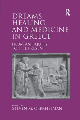 Dreams, Healing, and Medicine in Greece: From Antiquity to the Present by Oberhelman, Steven M.