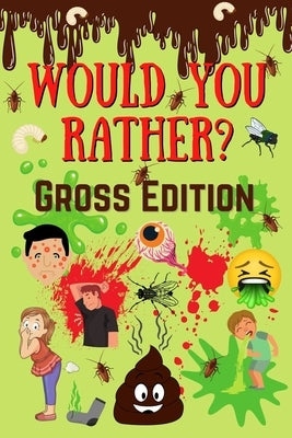 Would You Rather? Gross Edition: Fun Eww, Gross, and Disgusting Questions For Kids And The Entire Family by Riley, Robin