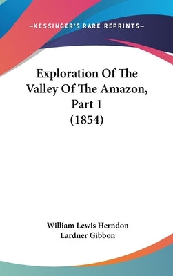 Exploration Of The Valley Of The Amazon, Part 1 (1854) by Herndon, William Lewis