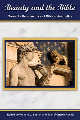 Beauty and the Bible: Toward a Hermeneutics of Biblical Aesthetics by Bautch, Richard
