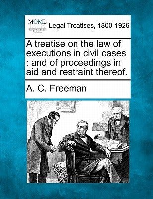 A treatise on the law of executions in civil cases: and of proceedings in aid and restraint thereof. by Freeman, A. C.