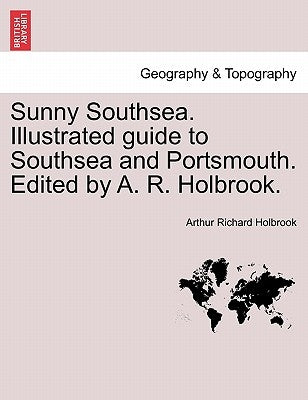 Sunny Southsea. Illustrated Guide to Southsea and Portsmouth. Edited by A. R. Holbrook. by Holbrook, Arthur Richard