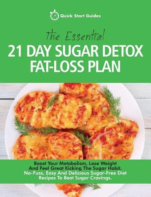 The Essential 21-Day Sugar Detox Fat-Loss Plan: Boost Your Metabolism, Lose Weight And Feel Great Kicking The Sugar Habit. No-Fuss, Easy And Delicious by Start Guides, Quick