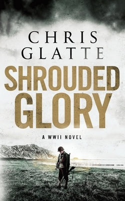 Shrouded Glory: A WWII Novel by Glatte, Chris