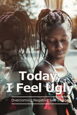 Today, I Feel Ugly: Overcoming Negative Self-Image by Breen, Candace Nadine