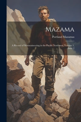 Mazama: A Record of Mountaineering in the Pacific Northwest, Volume 1, issue 2 by Mazamas, Portland