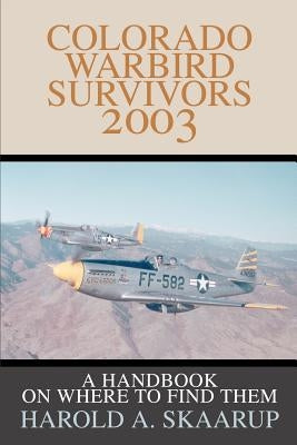 Colorado Warbird Survivors 2003: A Handbook on where to find them by Skaarup, Harold a.
