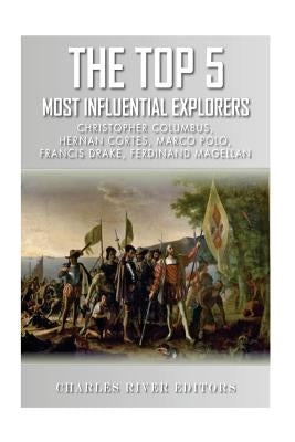 The Top 5 Most Influential Explorers: Marco Polo, Christopher Columbus, Hernán Cortés, Ferdinand Magellan, and Sir Francis Drake by Charles River