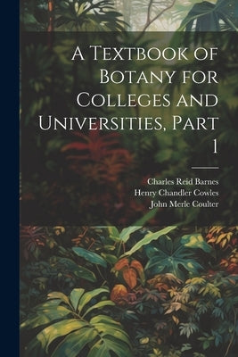A Textbook of Botany for Colleges and Universities, Part 1 by Coulter, John Merle