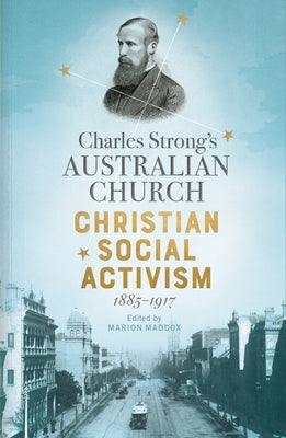 Charles Strong's Australian Church: Christian Social Activism, 1885-1917 by Maddox, Marion