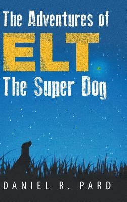 The Adventures of ELT the Super Dog by Pard, Daniel R.