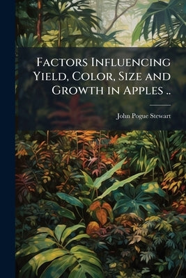 Factors Influencing Yield, Color, Size and Growth in Apples .. by Stewart, John Pogue