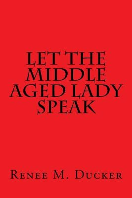 Let The Middle Aged Lady Speak by Ducker, Renee M.