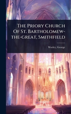 The Priory Church Of St. Bartholomew-the-great, Smithfield by George, Worley