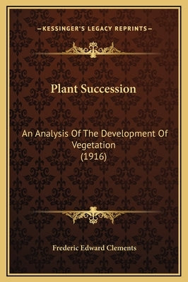 Plant Succession: An Analysis Of The Development Of Vegetation (1916) by Clements, Frederic Edward