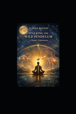 Itzhak Bentovs Stalking The Wild Pendulum: A Deeper Exploration by Pyle, William