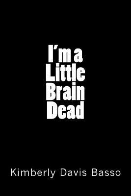 I'm A Little Brain Dead by Basso, Kimberly Davis
