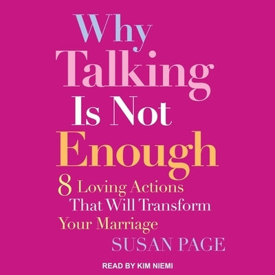 Why Talking Is Not Enough Lib/E: Eight Loving Actions That Will Transform Your Marriage by Page, Susan