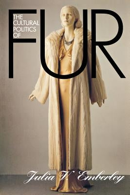 The Cultural Politics of Fur: Capitalist Development in Modern Europe by Emberley, Julia V.