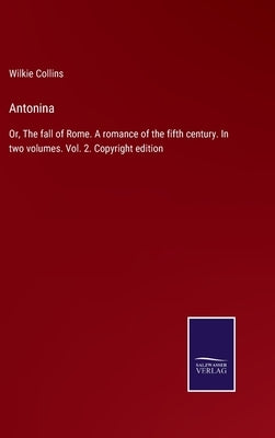 Antonina: Or, The fall of Rome. A romance of the fifth century. In two volumes. Vol. 2. Copyright edition by Collins, Wilkie