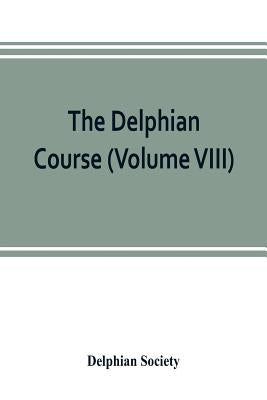 The Delphian course: a systematic plan of education, embracing the world's progress and development of the liberal arts (Volume VIII) by Society, Delphian