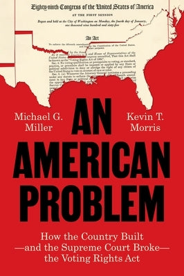 An American Problem: How the Country Built--And the Supreme Court Broke--The Voting Rights ACT by Miller, Michael G.