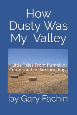 How Dusty Was My Valley: Little Tales From Pumpkin Center and Its Surroundings by Fachin, Gary