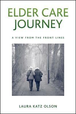Elder Care Journey: A View from the Front Lines by Olson, Laura Katz