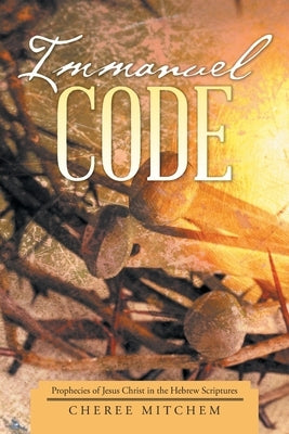 Immanuel Code: Prophecies of Jesus Christ in the Hebrew Scriptures by Mitchem, Cheree