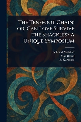 The Ten-foot Chain; or, Can Love Survive the Shackles? A Unique Symposium by Abdullah, Achmed