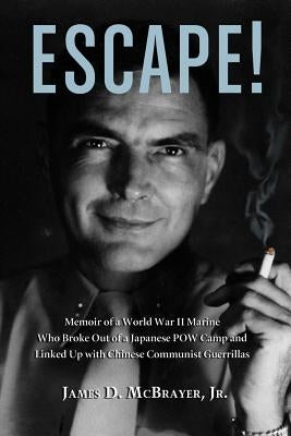 Escape!: Memoir of a World War II Marine Who Broke Out of a Japanese POW Camp and Linked Up with Chinese Communist Guerrillas by McBrayer, James D.