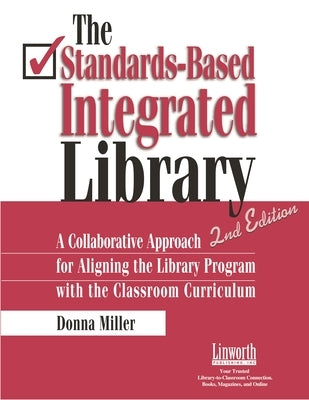 The Standards-Based Integrated Library: A Collaborative Approach for Aligning the Library Program with the Classroom Curriculum by Miller, Donna