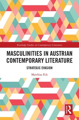 Masculinities in Austrian Contemporary Literature: Strategic Evasion by Eck, Matthias