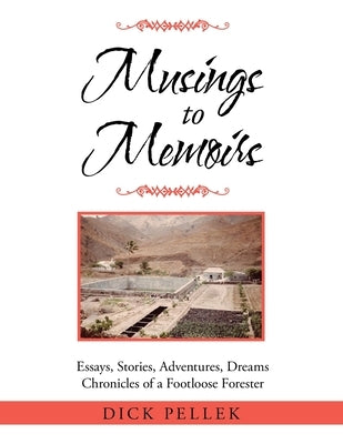 Musings to Memoirs: Essays, Stories, Adventures, Dreams Chronicles of a Footloose Forester by Pellek, Dick