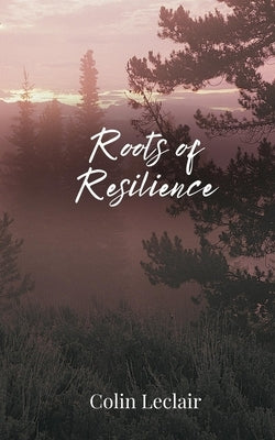 Roots of Resilience by LeClair, Colin
