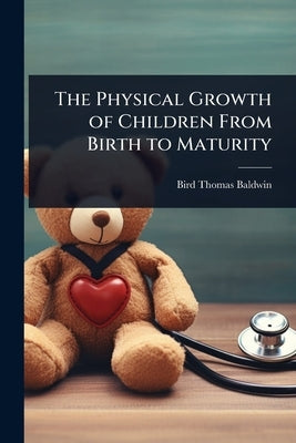 The Physical Growth of Children From Birth to Maturity by Baldwin, Bird Thomas