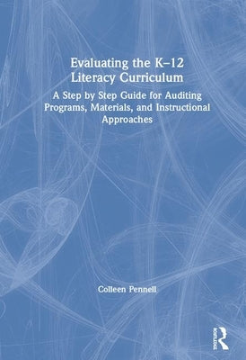Evaluating the K-12 Literacy Curriculum: A Step by Step Guide for Auditing Programs, Materials, and Instructional Approaches by Pennell, Colleen