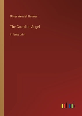The Guardian Angel: in large print by Holmes, Oliver Wendell