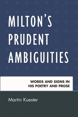 Milton's Prudent Ambiguities: Words and Signs in His Poetry and Prose by Kuester, Martin
