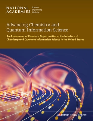 Advancing Chemistry and Quantum Information Science: An Assessment of Research Opportunities at the Interface of Chemistry and Quantum Information Sci by National Academies of Sciences Engineeri